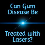 Can Gum Disease Be Treated with Lasers? LANAP® Says Yes!