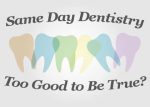 Same Day Dentistry – Too Good to Be True?